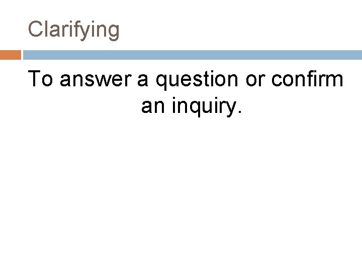 Clarifying To answer a question or confirm an inquiry. 