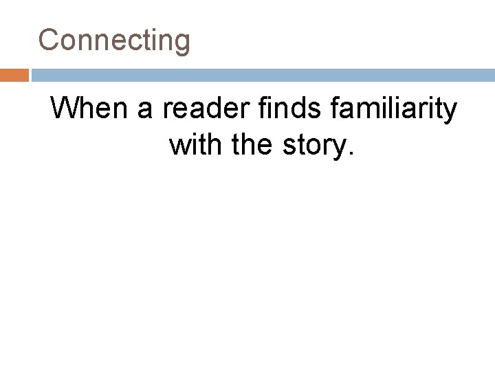 Connecting When a reader finds familiarity with the story. 