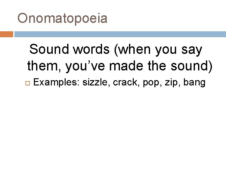 Onomatopoeia Sound words (when you say them, you’ve made the sound) Examples: sizzle, crack,