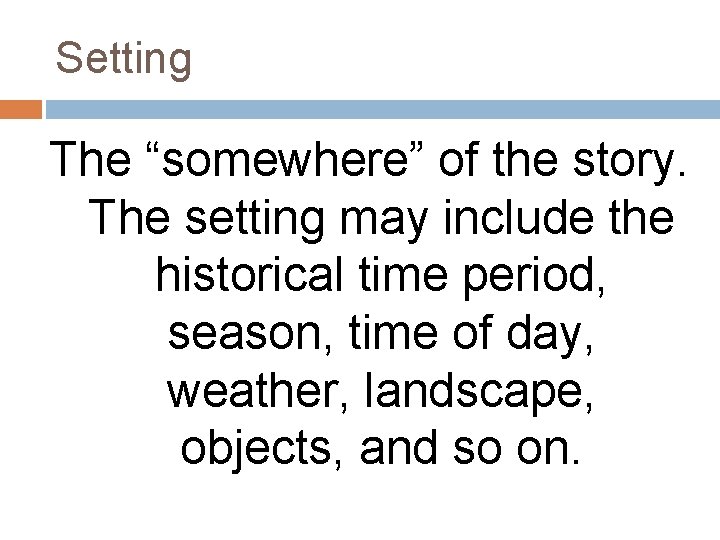 Setting The “somewhere” of the story. The setting may include the historical time period,