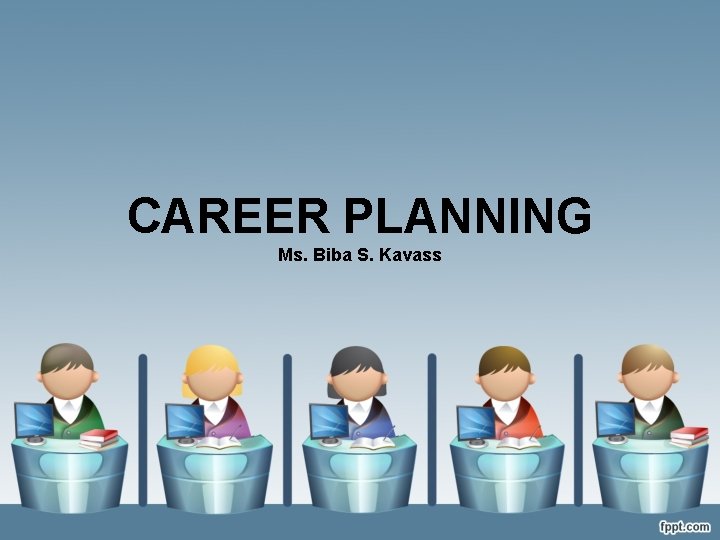 CAREER PLANNING Ms. Biba S. Kavass 