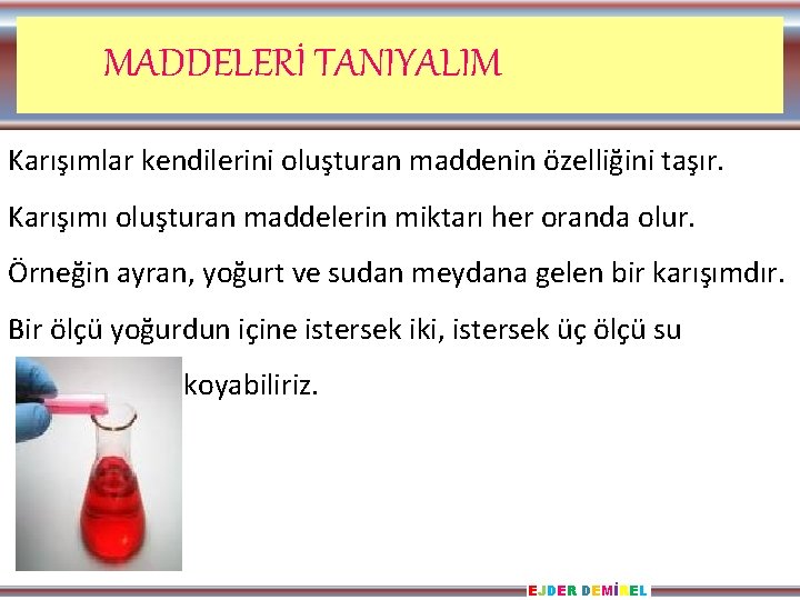 MADDELERİ TANIYALIM Karışımlar kendilerini oluşturan maddenin özelliğini taşır. Karışımı oluşturan maddelerin miktarı her oranda