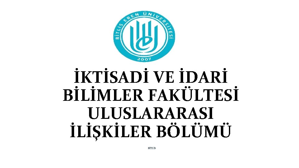 İKTİSADİ VE İDARİ BİLİMLER FAKÜLTESİ ULUSLARARASI İLİŞKİLER BÖLÜMÜ BİTLİS 