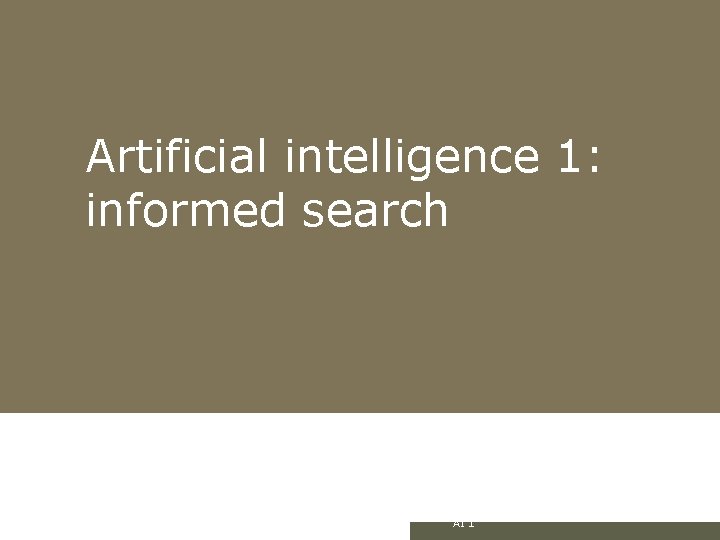 Artificial intelligence 1: informed search AI 1 Artificial intelligence 1: informed search AI 1