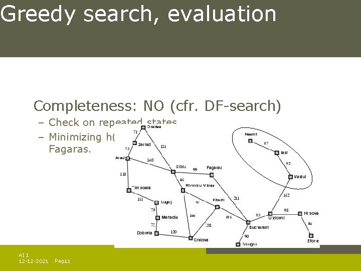 Greedy search, evaluation Completeness: NO (cfr. DF-search) – Check on repeated states – Minimizing Greedy search, evaluation Completeness: NO (cfr. DF-search) – Check on repeated states – Minimizing