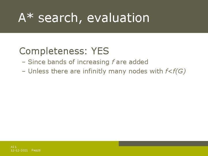 A* search, evaluation Completeness: YES – Since bands of increasing f are added – A* search, evaluation Completeness: YES – Since bands of increasing f are added –