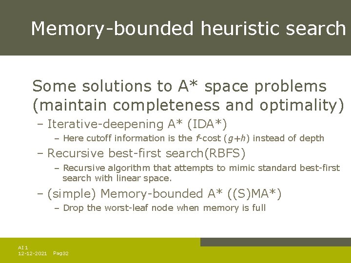 Memory-bounded heuristic search Some solutions to A* space problems (maintain completeness and optimality) – Memory-bounded heuristic search Some solutions to A* space problems (maintain completeness and optimality) –