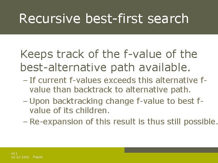 Recursive best-first search Keeps track of the f-value of the best-alternative path available. – Recursive best-first search Keeps track of the f-value of the best-alternative path available. –