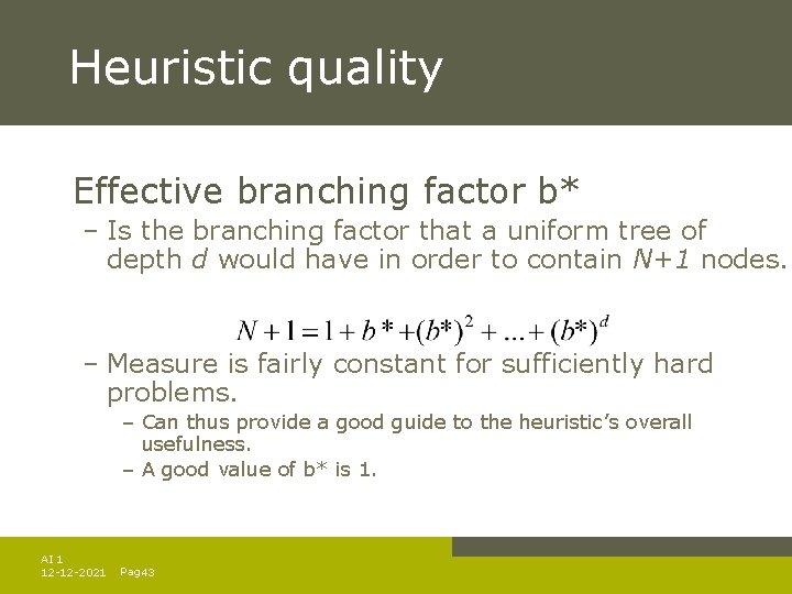 Heuristic quality Effective branching factor b* – Is the branching factor that a uniform Heuristic quality Effective branching factor b* – Is the branching factor that a uniform