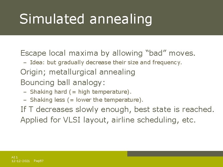 Simulated annealing Escape local maxima by allowing “bad” moves. – Idea: but gradually decrease Simulated annealing Escape local maxima by allowing “bad” moves. – Idea: but gradually decrease