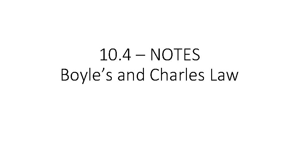 10. 4 – NOTES Boyle’s and Charles Law 