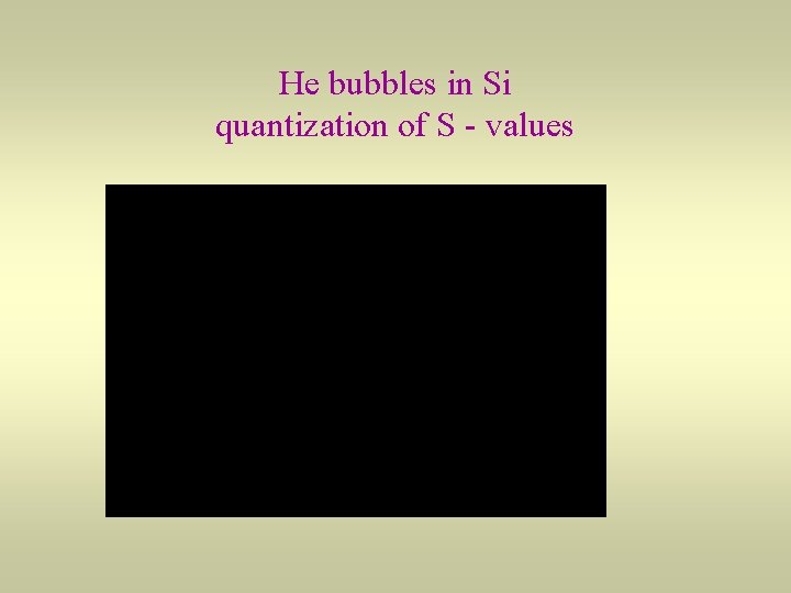 He bubbles in Si quantization of S - values 