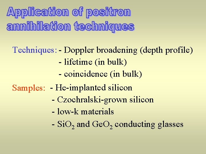 Techniques: - Doppler broadening (depth profile) - lifetime (in bulk) - coincidence (in bulk)