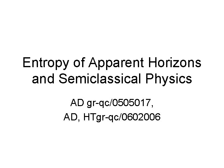 Entropy of Apparent Horizons and Semiclassical Physics AD gr-qc/0505017, AD, HTgr-qc/0602006 