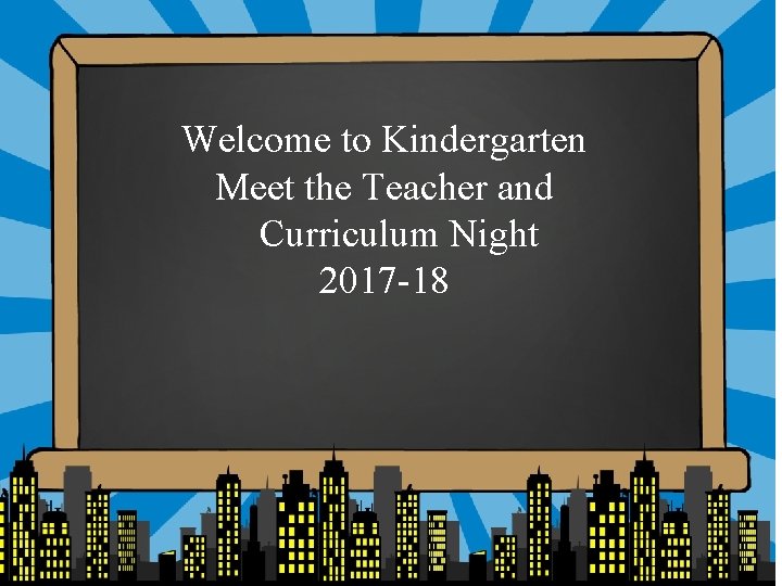 Welcome to Kindergarten Meet the Teacher and Curriculum Night 2017 -18 