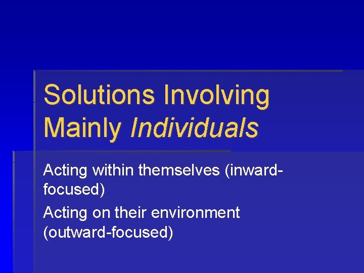 Solutions Involving Mainly Individuals Acting within themselves (inwardfocused) Acting on their environment (outward-focused) 