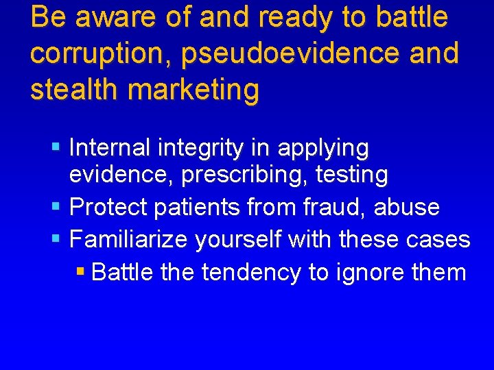 Be aware of and ready to battle corruption, pseudoevidence and stealth marketing § Internal