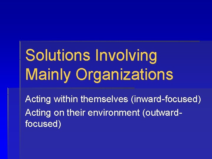 Solutions Involving Mainly Organizations Acting within themselves (inward-focused) Acting on their environment (outwardfocused) 