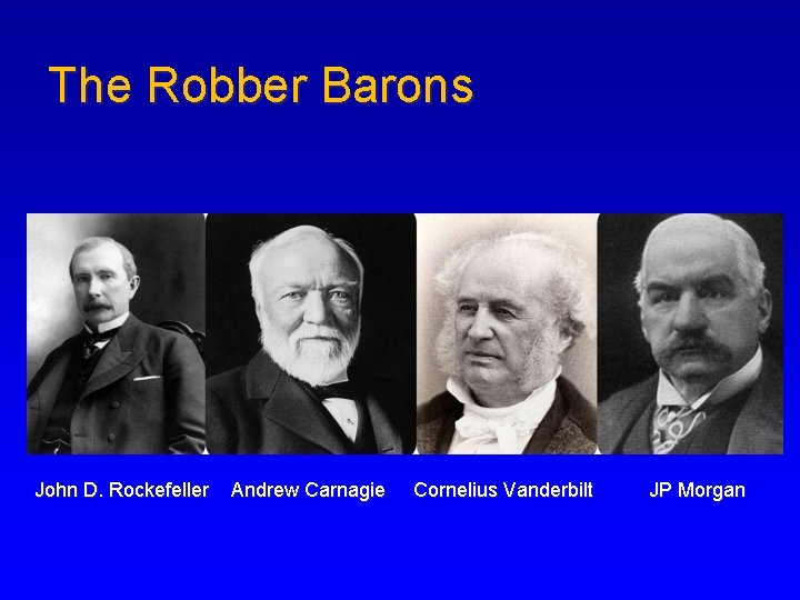 The Robber Barons John D. Rockefeller Andrew Carnagie Cornelius Vanderbilt JP Morgan 