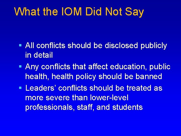 What the IOM Did Not Say § All conflicts should be disclosed publicly in