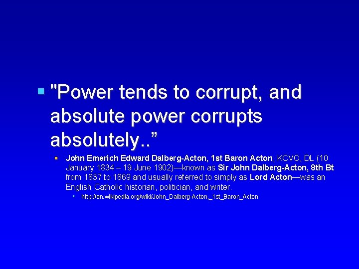 § "Power tends to corrupt, and absolute power corrupts absolutely. . ” § John