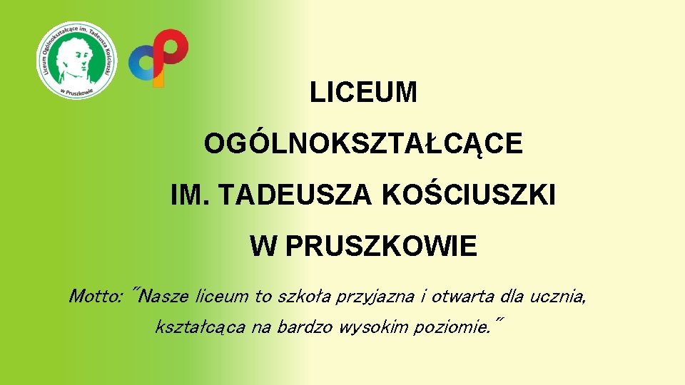 LICEUM OGÓLNOKSZTAŁCĄCE IM. TADEUSZA KOŚCIUSZKI W PRUSZKOWIE Motto: "Nasze liceum to szkoła przyjazna i LICEUM OGÓLNOKSZTAŁCĄCE IM. TADEUSZA KOŚCIUSZKI W PRUSZKOWIE Motto: "Nasze liceum to szkoła przyjazna i
