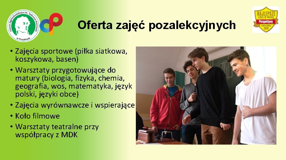 Oferta zajęć pozalekcyjnych • Zajęcia sportowe (piłka siatkowa, koszykowa, basen) • Warsztaty przygotowujące do