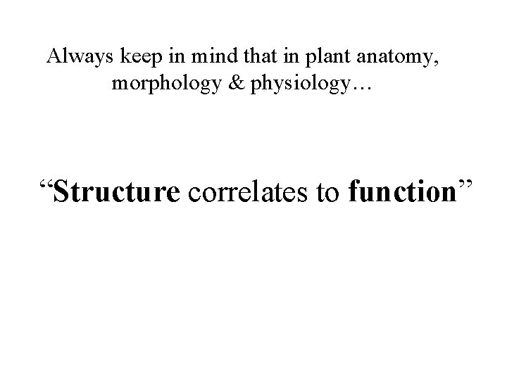 Always keep in mind that in plant anatomy, morphology & physiology… “Structure correlates to