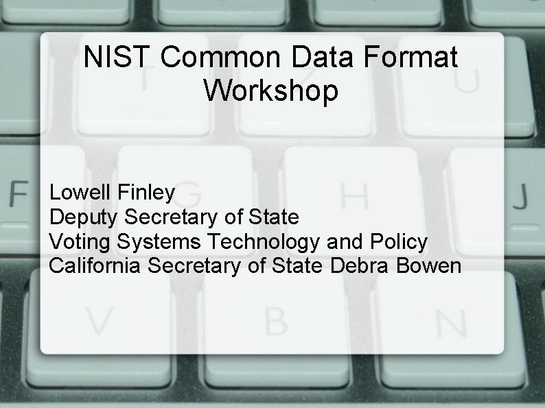 NIST Common Data Format Workshop Lowell Finley Deputy Secretary of State Voting Systems Technology