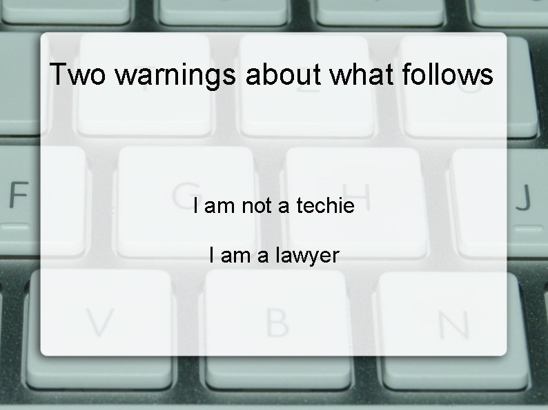 Two warnings about what follows I am not a techie I am a lawyer