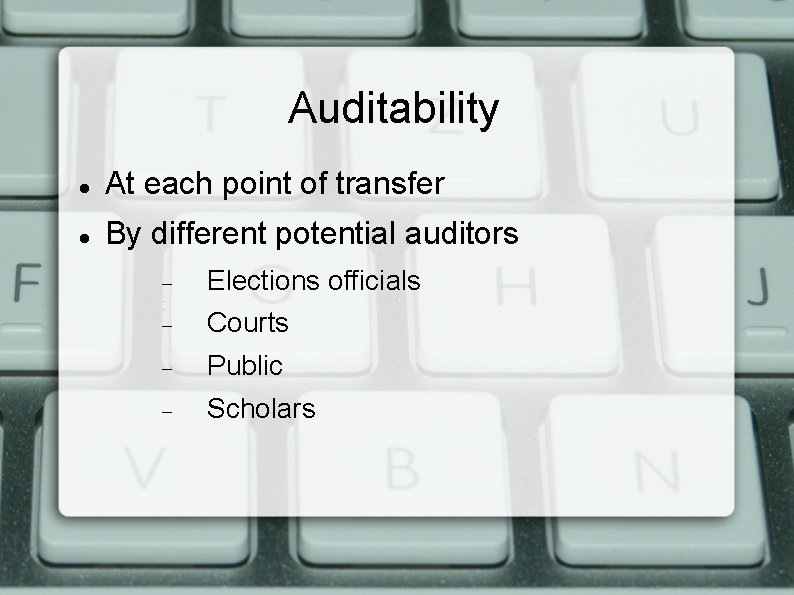 Auditability At each point of transfer By different potential auditors Elections officials Courts Public