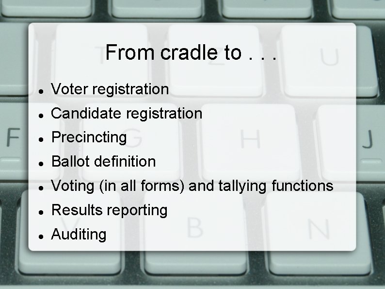 From cradle to. . . Voter registration Candidate registration Precincting Ballot definition Voting (in