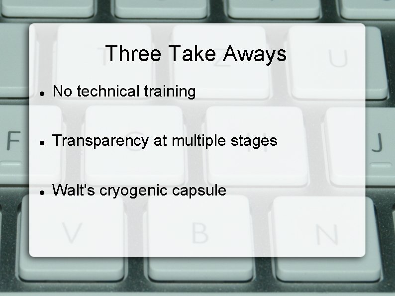 Three Take Aways No technical training Transparency at multiple stages Walt's cryogenic capsule 