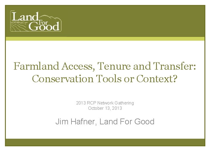 Farmland Access, Tenure and Transfer: Conservation Tools or Context? 2013 RCP Network Gathering October