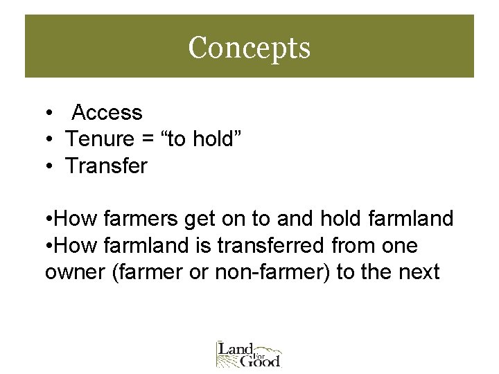 Concepts • Access • Tenure = “to hold” • Transfer • How farmers get