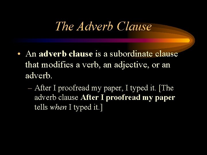 The Adverb Clause • An adverb clause is a subordinate clause that modifies a