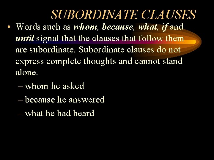 SUBORDINATE CLAUSES • Words such as whom, because, what, if and until signal that