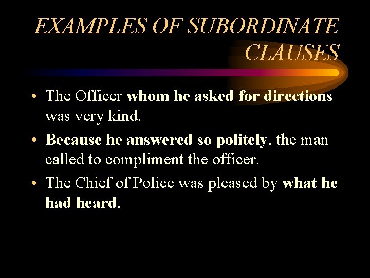 EXAMPLES OF SUBORDINATE CLAUSES • The Officer whom he asked for directions was very