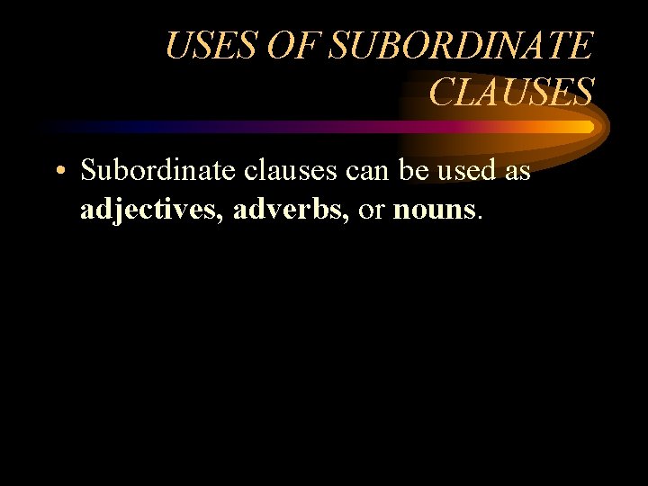 USES OF SUBORDINATE CLAUSES • Subordinate clauses can be used as adjectives, adverbs, or