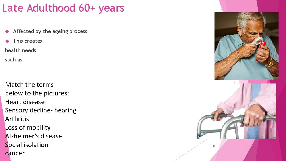Late Adulthood 60+ years Affected by the ageing process This creates health needs such