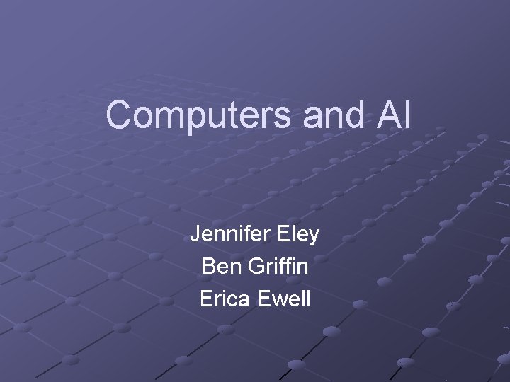 Computers and AI Jennifer Eley Ben Griffin Erica Ewell 