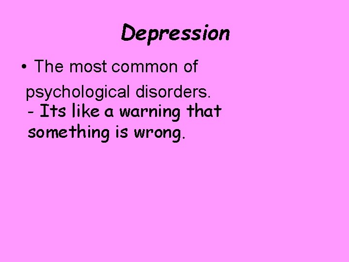 Depression • The most common of psychological disorders. - Its like a warning that