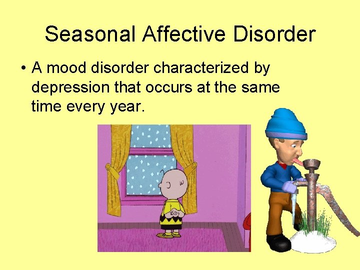 Seasonal Affective Disorder • A mood disorder characterized by depression that occurs at the