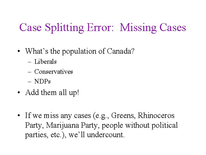 Case Splitting Error: Missing Cases • What’s the population of Canada? – Liberals –