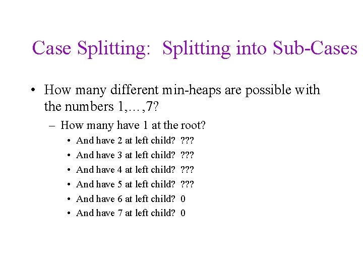 Case Splitting: Splitting into Sub-Cases • How many different min-heaps are possible with the