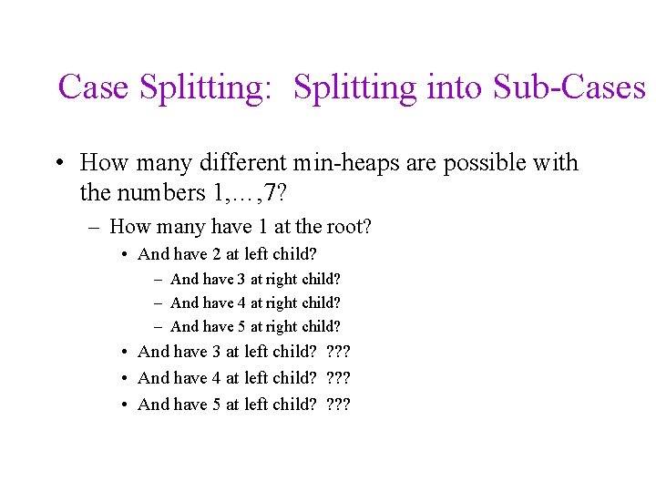Case Splitting: Splitting into Sub-Cases • How many different min-heaps are possible with the
