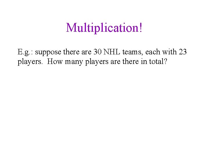 Multiplication! E. g. : suppose there are 30 NHL teams, each with 23 players.