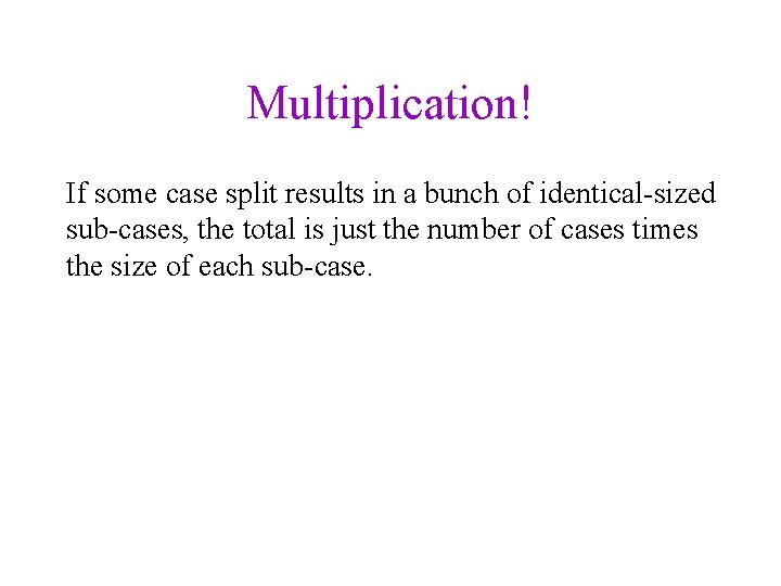 Multiplication! If some case split results in a bunch of identical-sized sub-cases, the total