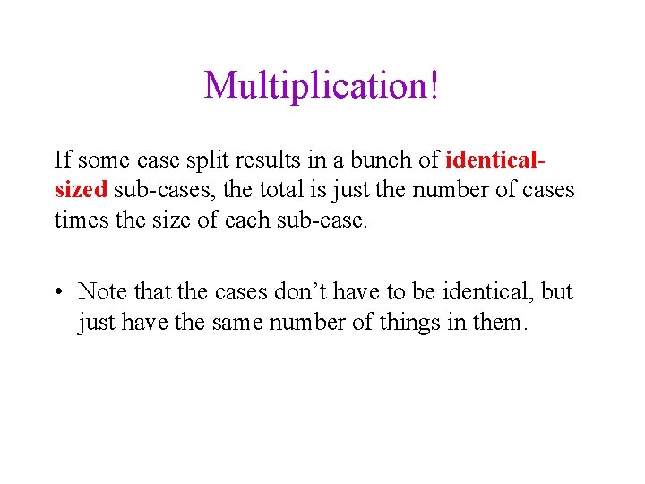 Multiplication! If some case split results in a bunch of identicalsized sub-cases, the total