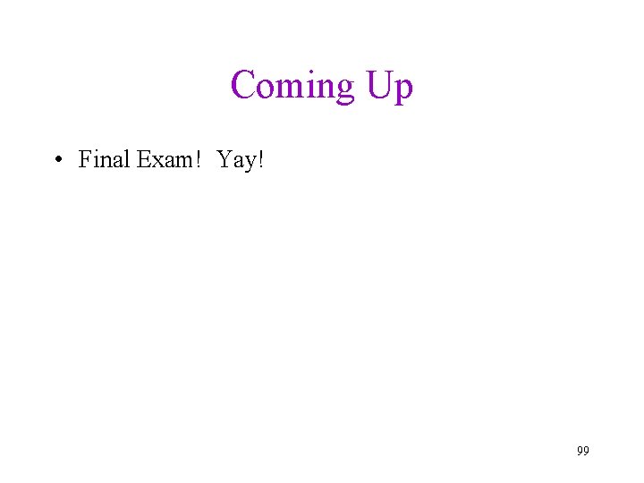 Coming Up • Final Exam! Yay! 99 